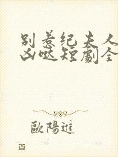 别惹纪夫人她超凶哒短剧全集免费封面