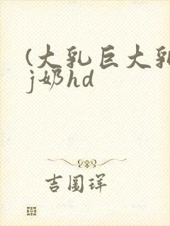 (大乳巨大乳)j奶hd