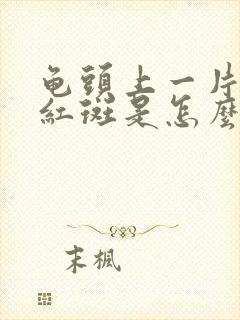 龟头上一片片的红斑是怎么回事