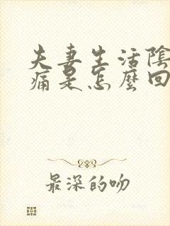 夫妻生活阴道疼痛是怎么回事