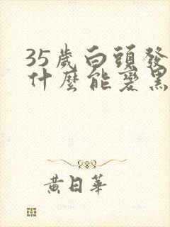 35岁白头发吃什么能变黑