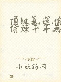 顶级气运,偷偷修炼千年无弹窗在线阅读