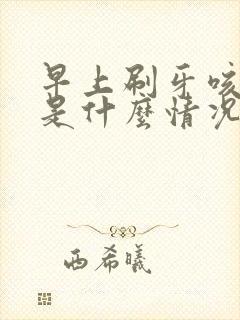 早上刷牙咳黄痰是什么情况