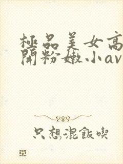 极品美女高中扒开粉嫩小av