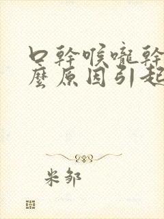 口干喉咙干是什么原因引起的