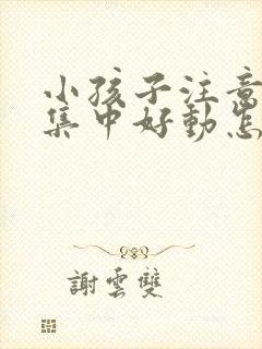 小孩子注意力不集中好动怎么回事