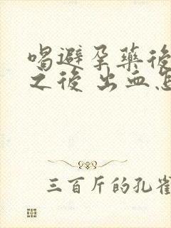 喝避孕药后一周之后 出血怎么回事