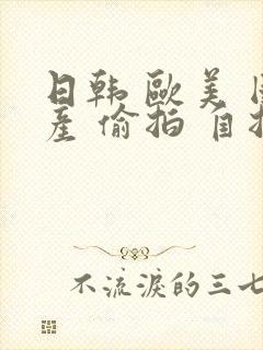 日韩 欧美 国产 偷拍 自拍封面