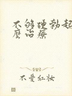 不够硬勃起难怎么治疗