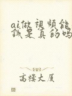 ai做视频能赚钱是真的吗