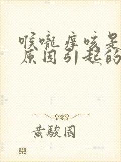 喉咙痒咳是什么原因引起的