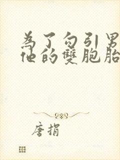 为了勾引男神和他的双胞胎