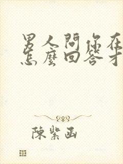 男人问你在干嘛怎么回答才幽默封面