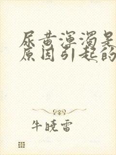 尿黄浑浊是什么原因引起的