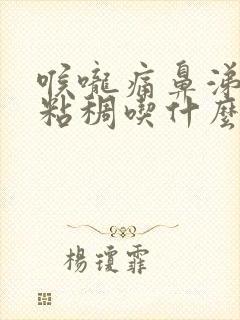 喉咙痛鼻涕黄色粘稠吃什么药封面