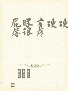 屁眼有硬硬的疙瘩很疼