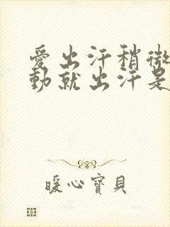 爱出汗稍微动一动就出汗是怎么回事