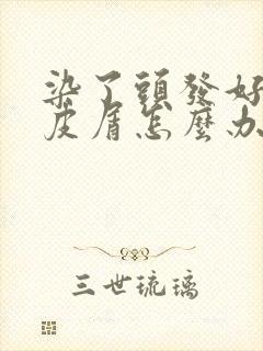 染了头发好多头皮屑怎么办