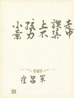 小孩上课走神注意力不集中