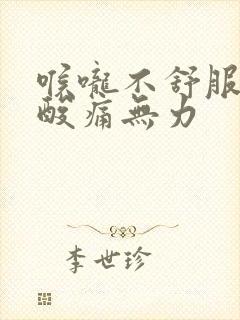 喉咙不舒服全身酸痛无力