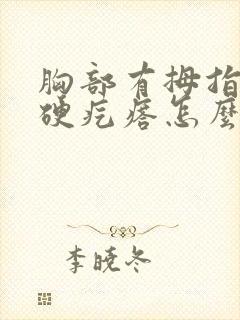 胸部有拇指大的硬疙瘩怎么回事