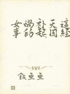 女娲补天这个故事的起因经过结果是什么