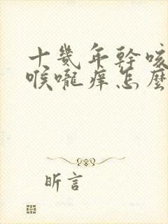 十几年干咳无痰喉咙痒怎么治