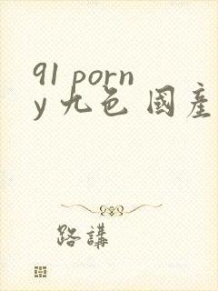 91 porny 九色 国产