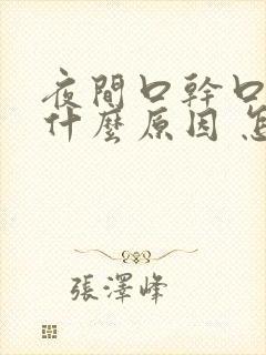 夜间口干口苦是什么原因 怎么解决