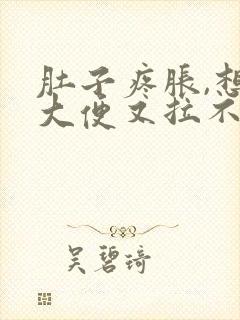 肚子疼胀,想拉大便又拉不出来是什么原因