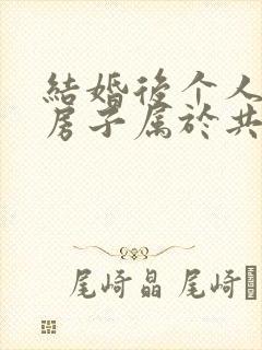 结婚后个人买的房子属于共同财产吗