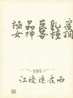 极品巨乳蜜桃臀女神各种调教捆绑