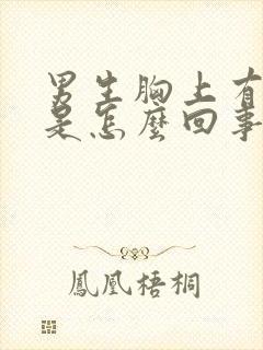 男生胸上有肿块是怎么回事