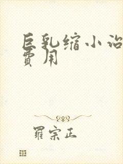 巨乳缩小治疗的费用