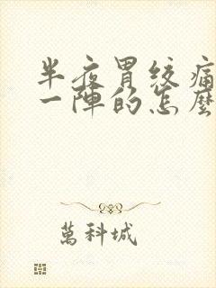 半夜胃绞痛一阵一阵的怎么办