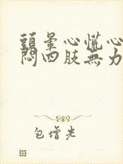 头晕心慌心悸胸闷四肢无力