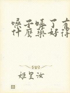 嗓子哑了有痰吃什么药好得快