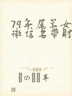 79年属羊女的微信名带财运的