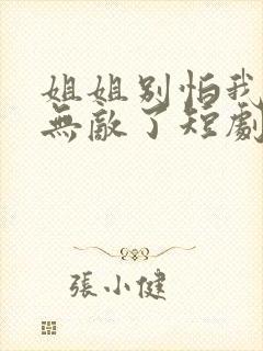 姐姐别怕我已经无敌了短剧全集