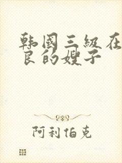 韩国三级在线善良的嫂子