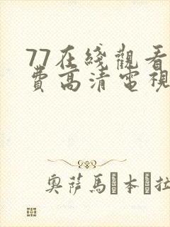 77在线观看免费高清电视剧最新