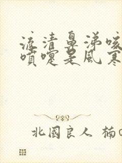 流清鼻涕咳嗽打喷嚏是风寒还是风热感冒