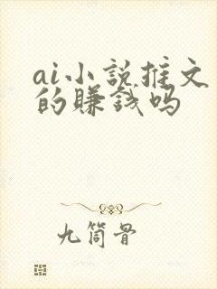 ai小说推文真的赚钱吗