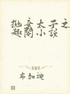 抛弃太子之后笔趣阁小说