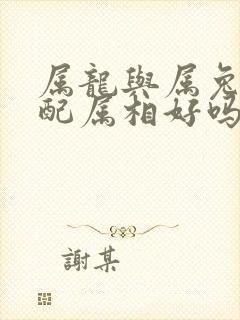 属龙与属兔的婚配属相好吗