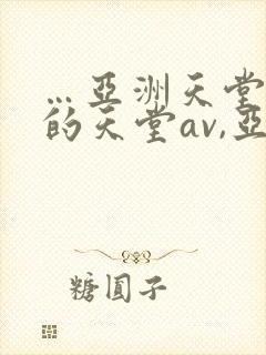 …亚洲天堂男人的天堂av,亚洲成人人…