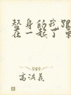 替身的我跟正主在一起了 东施娘