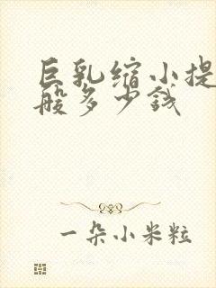 巨乳缩小提升一般多少钱