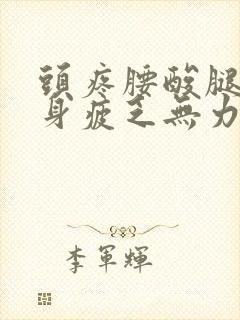 头疼腰酸腿疼浑身疲乏无力