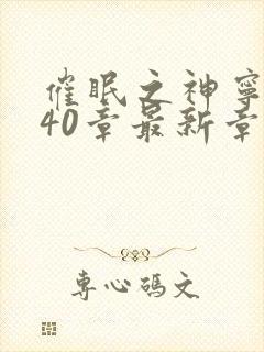 催眠之神宁风逸40章最新章节免费阅读